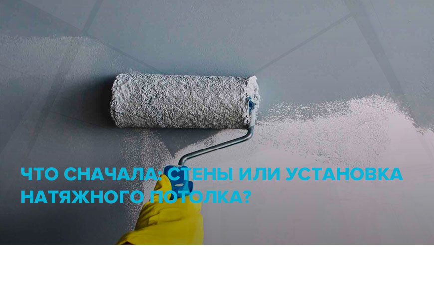 Что сначала: финишная отделка стен или установка натяжного потолка?
